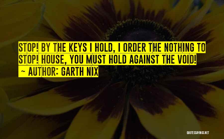 Garth Nix Quotes: Stop! By The Keys I Hold, I Order The Nothing To Stop! House, You Must Hold Against The Void!