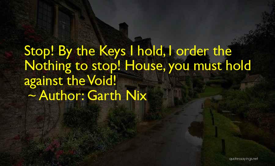 Garth Nix Quotes: Stop! By The Keys I Hold, I Order The Nothing To Stop! House, You Must Hold Against The Void!