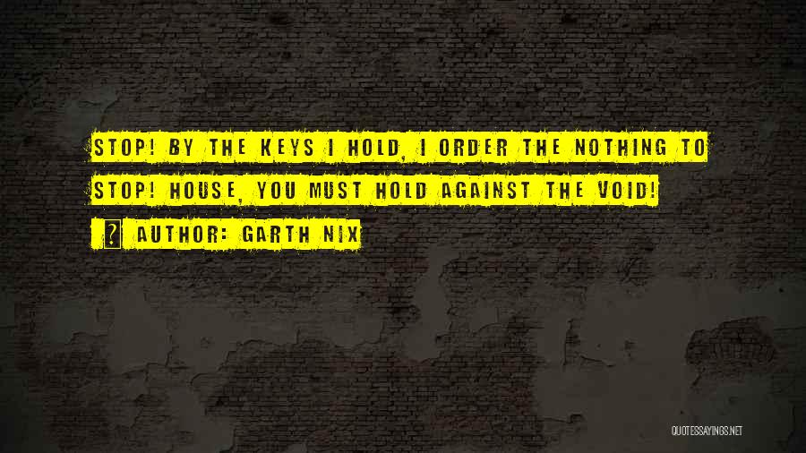 Garth Nix Quotes: Stop! By The Keys I Hold, I Order The Nothing To Stop! House, You Must Hold Against The Void!