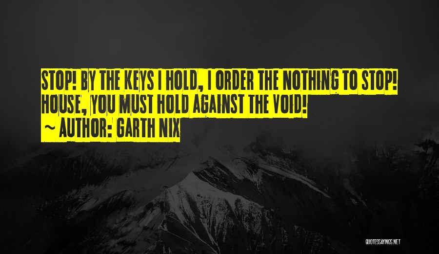 Garth Nix Quotes: Stop! By The Keys I Hold, I Order The Nothing To Stop! House, You Must Hold Against The Void!