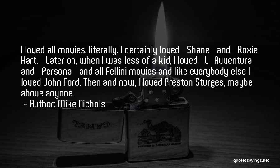 Mike Nichols Quotes: I Loved All Movies, Literally. I Certainly Loved 'shane' And 'roxie Hart.' Later On, When I Was Less Of A