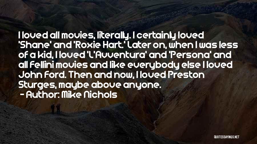 Mike Nichols Quotes: I Loved All Movies, Literally. I Certainly Loved 'shane' And 'roxie Hart.' Later On, When I Was Less Of A