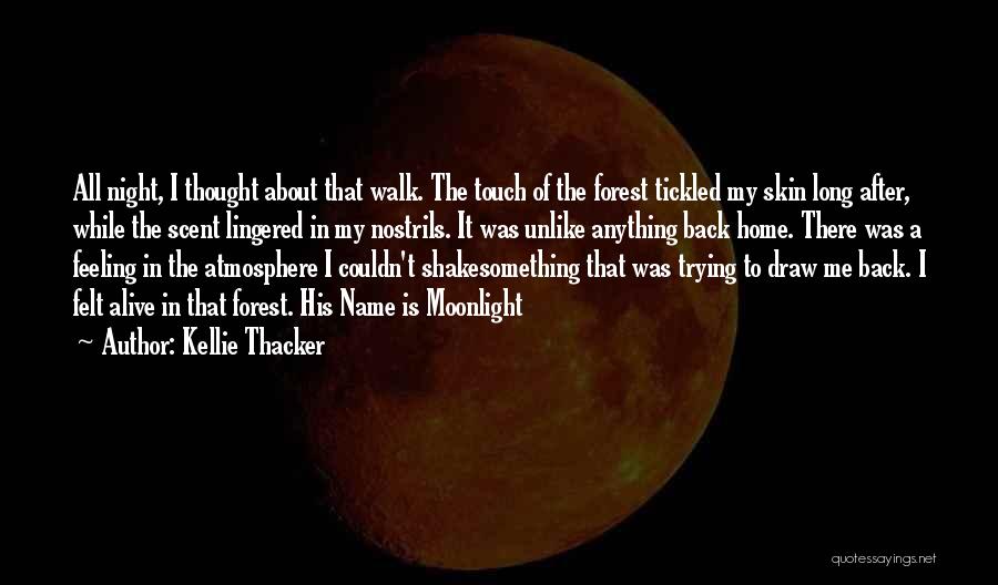 Kellie Thacker Quotes: All Night, I Thought About That Walk. The Touch Of The Forest Tickled My Skin Long After, While The Scent
