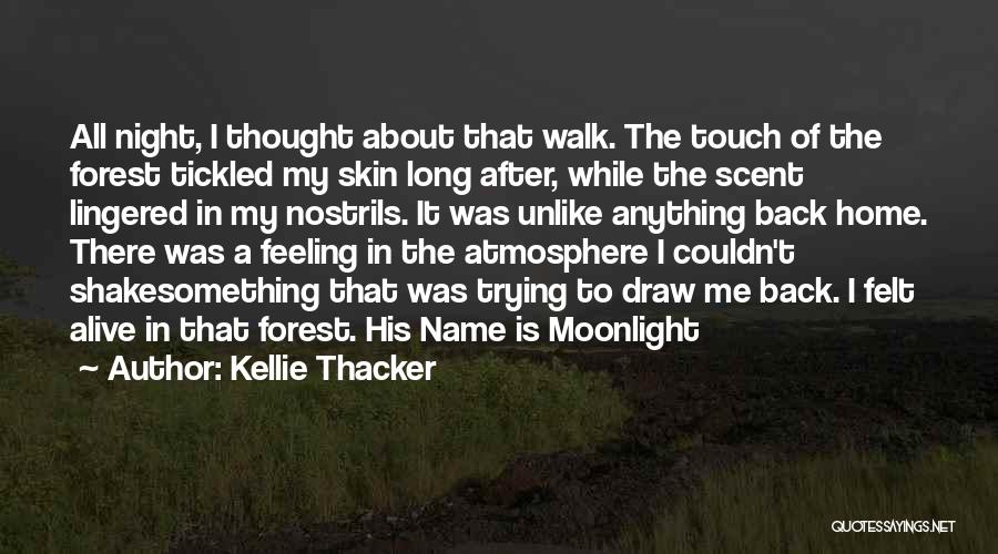 Kellie Thacker Quotes: All Night, I Thought About That Walk. The Touch Of The Forest Tickled My Skin Long After, While The Scent