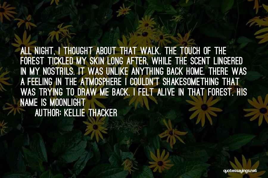 Kellie Thacker Quotes: All Night, I Thought About That Walk. The Touch Of The Forest Tickled My Skin Long After, While The Scent