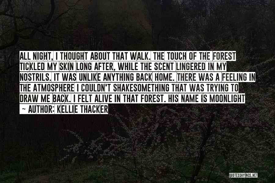 Kellie Thacker Quotes: All Night, I Thought About That Walk. The Touch Of The Forest Tickled My Skin Long After, While The Scent