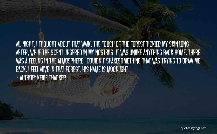Kellie Thacker Quotes: All Night, I Thought About That Walk. The Touch Of The Forest Tickled My Skin Long After, While The Scent
