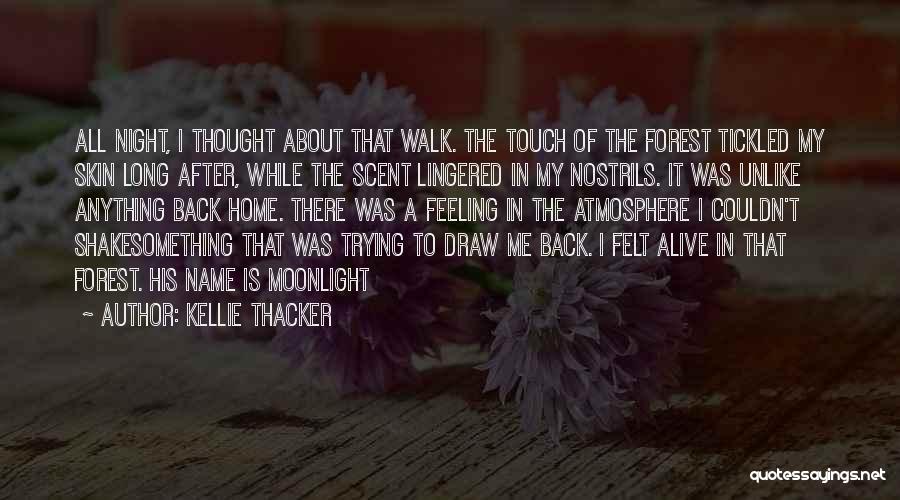 Kellie Thacker Quotes: All Night, I Thought About That Walk. The Touch Of The Forest Tickled My Skin Long After, While The Scent