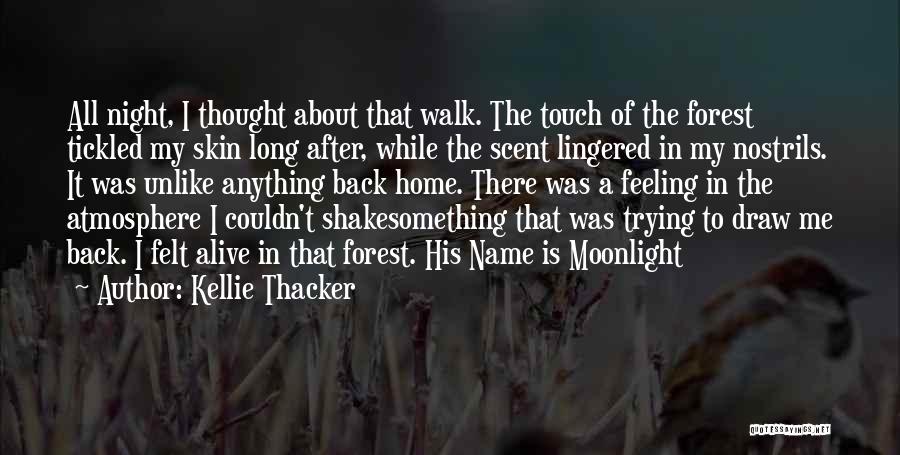 Kellie Thacker Quotes: All Night, I Thought About That Walk. The Touch Of The Forest Tickled My Skin Long After, While The Scent