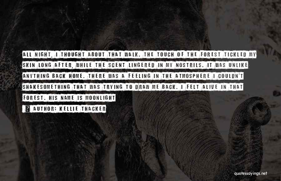 Kellie Thacker Quotes: All Night, I Thought About That Walk. The Touch Of The Forest Tickled My Skin Long After, While The Scent