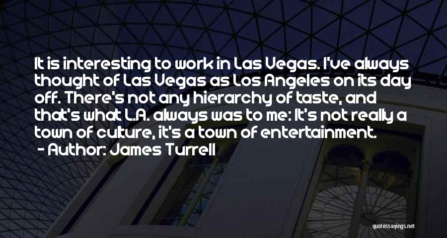 James Turrell Quotes: It Is Interesting To Work In Las Vegas. I've Always Thought Of Las Vegas As Los Angeles On Its Day