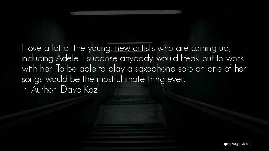 Dave Koz Quotes: I Love A Lot Of The Young, New Artists Who Are Coming Up, Including Adele. I Suppose Anybody Would Freak