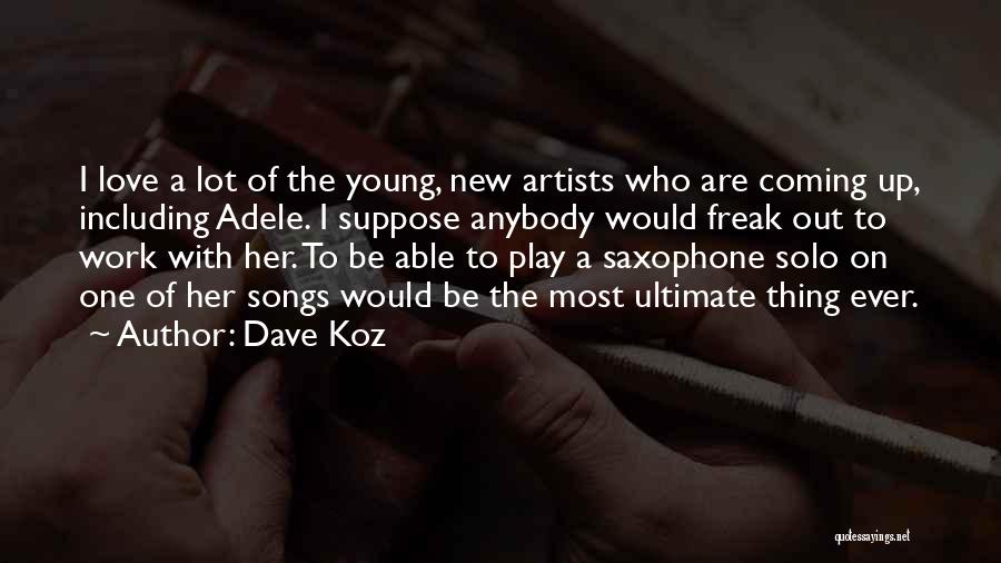 Dave Koz Quotes: I Love A Lot Of The Young, New Artists Who Are Coming Up, Including Adele. I Suppose Anybody Would Freak