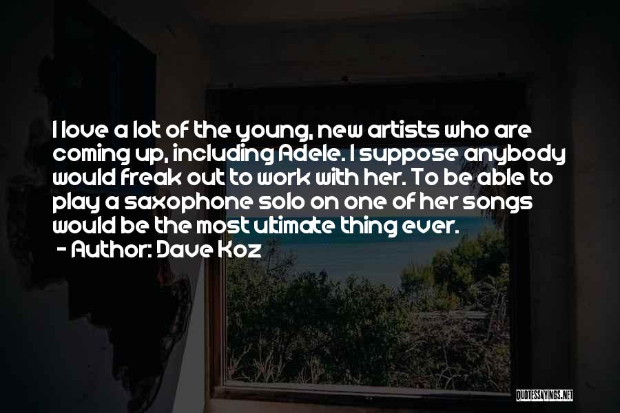 Dave Koz Quotes: I Love A Lot Of The Young, New Artists Who Are Coming Up, Including Adele. I Suppose Anybody Would Freak