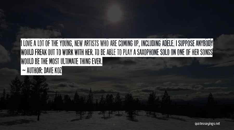 Dave Koz Quotes: I Love A Lot Of The Young, New Artists Who Are Coming Up, Including Adele. I Suppose Anybody Would Freak