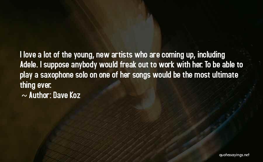 Dave Koz Quotes: I Love A Lot Of The Young, New Artists Who Are Coming Up, Including Adele. I Suppose Anybody Would Freak