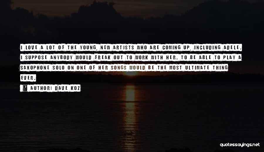 Dave Koz Quotes: I Love A Lot Of The Young, New Artists Who Are Coming Up, Including Adele. I Suppose Anybody Would Freak