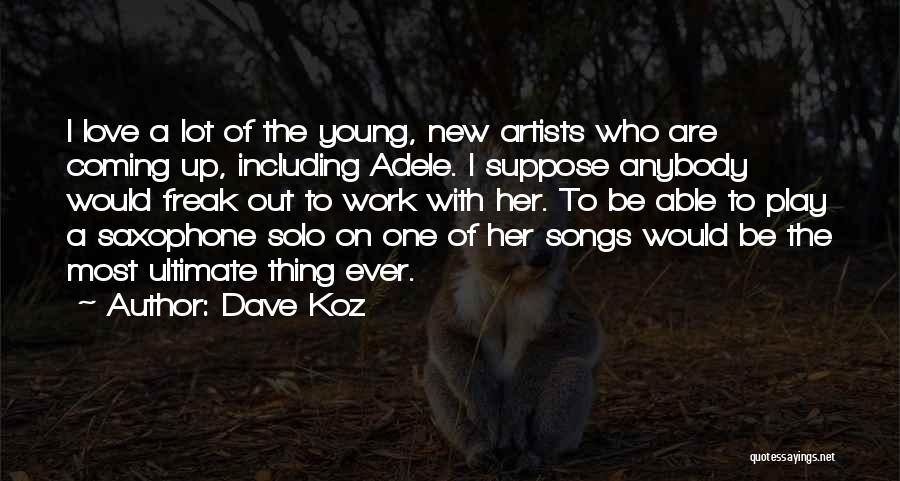 Dave Koz Quotes: I Love A Lot Of The Young, New Artists Who Are Coming Up, Including Adele. I Suppose Anybody Would Freak