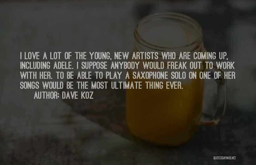 Dave Koz Quotes: I Love A Lot Of The Young, New Artists Who Are Coming Up, Including Adele. I Suppose Anybody Would Freak