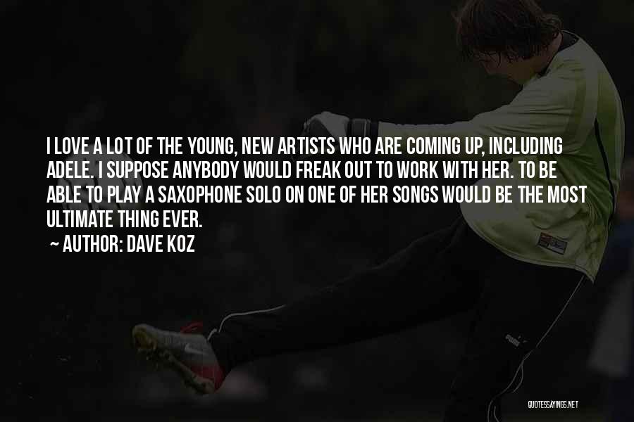 Dave Koz Quotes: I Love A Lot Of The Young, New Artists Who Are Coming Up, Including Adele. I Suppose Anybody Would Freak