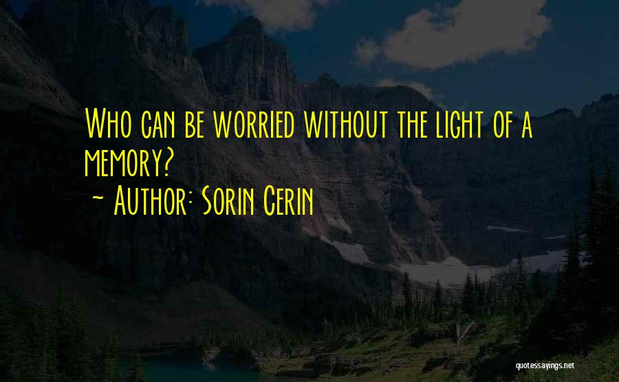 Sorin Cerin Quotes: Who Can Be Worried Without The Light Of A Memory?