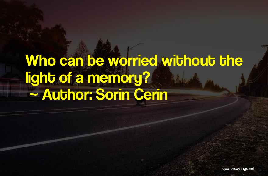 Sorin Cerin Quotes: Who Can Be Worried Without The Light Of A Memory?