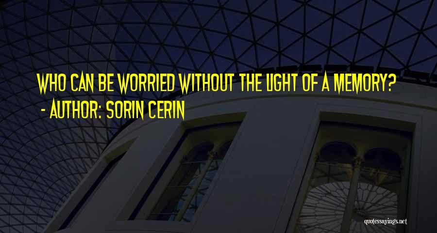 Sorin Cerin Quotes: Who Can Be Worried Without The Light Of A Memory?