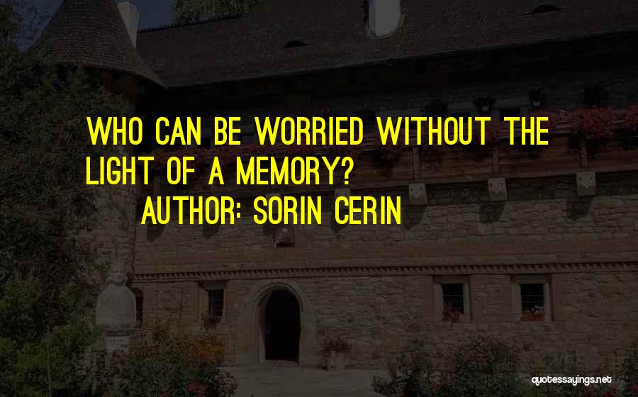 Sorin Cerin Quotes: Who Can Be Worried Without The Light Of A Memory?