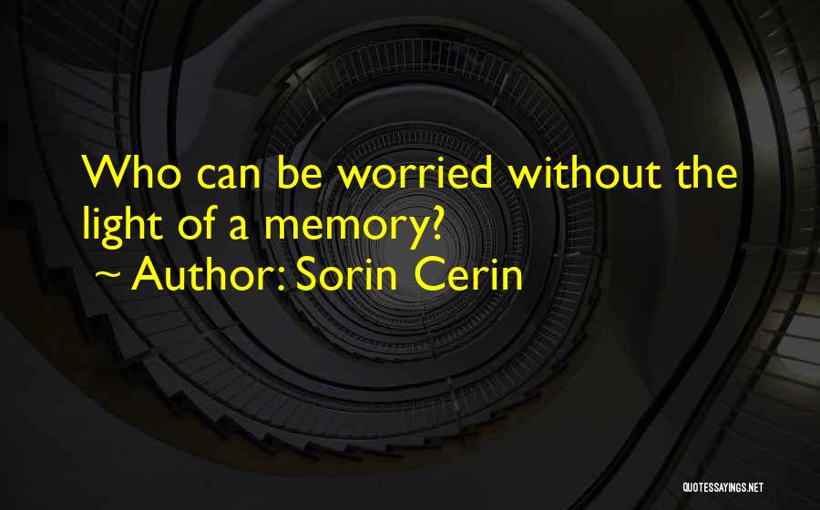 Sorin Cerin Quotes: Who Can Be Worried Without The Light Of A Memory?