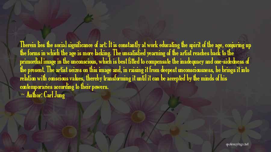 Carl Jung Quotes: Therein Lies The Social Significance Of Art: It Is Constantly At Work Educating The Spirit Of The Age, Conjuring Up