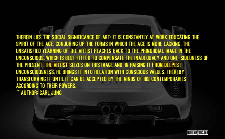 Carl Jung Quotes: Therein Lies The Social Significance Of Art: It Is Constantly At Work Educating The Spirit Of The Age, Conjuring Up