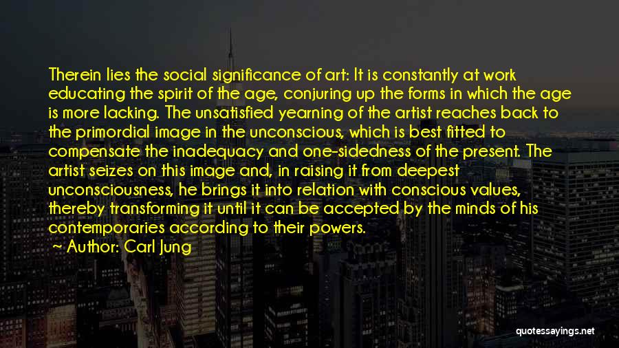 Carl Jung Quotes: Therein Lies The Social Significance Of Art: It Is Constantly At Work Educating The Spirit Of The Age, Conjuring Up