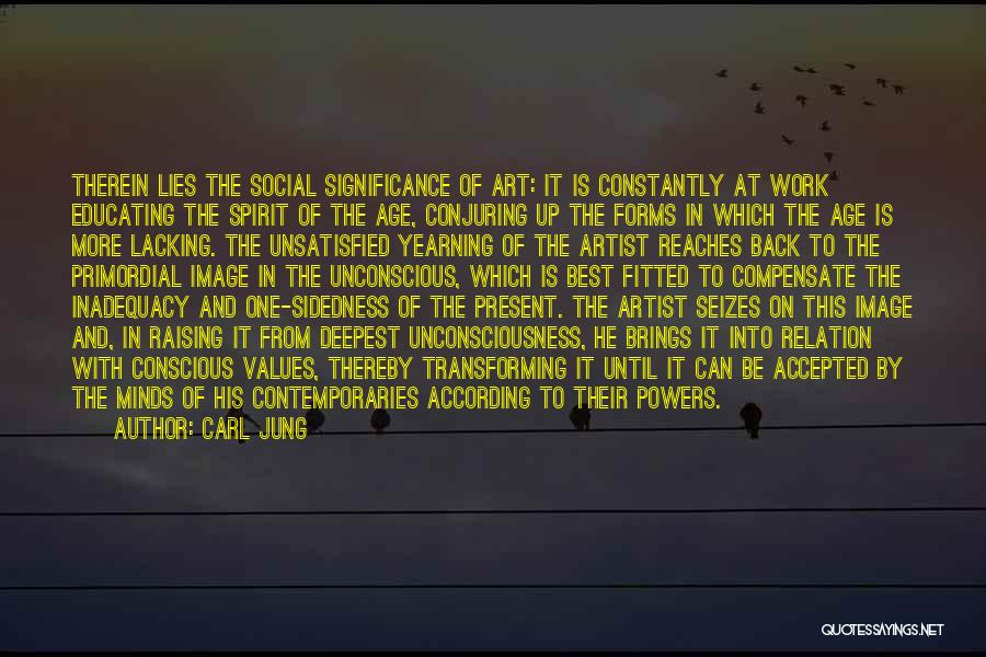 Carl Jung Quotes: Therein Lies The Social Significance Of Art: It Is Constantly At Work Educating The Spirit Of The Age, Conjuring Up