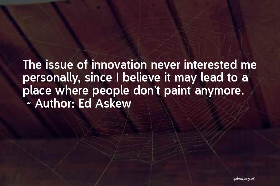 Ed Askew Quotes: The Issue Of Innovation Never Interested Me Personally, Since I Believe It May Lead To A Place Where People Don't