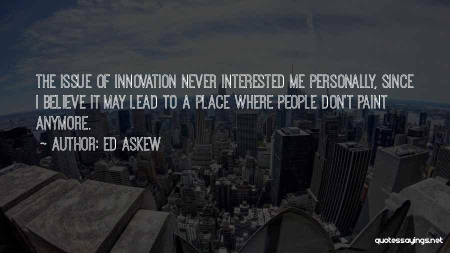 Ed Askew Quotes: The Issue Of Innovation Never Interested Me Personally, Since I Believe It May Lead To A Place Where People Don't