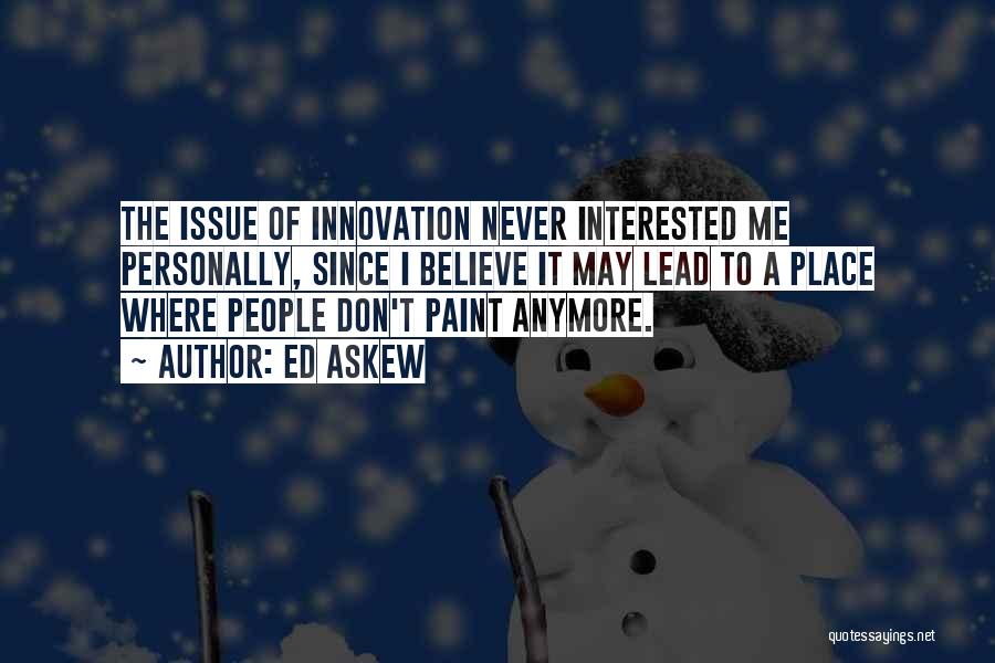Ed Askew Quotes: The Issue Of Innovation Never Interested Me Personally, Since I Believe It May Lead To A Place Where People Don't