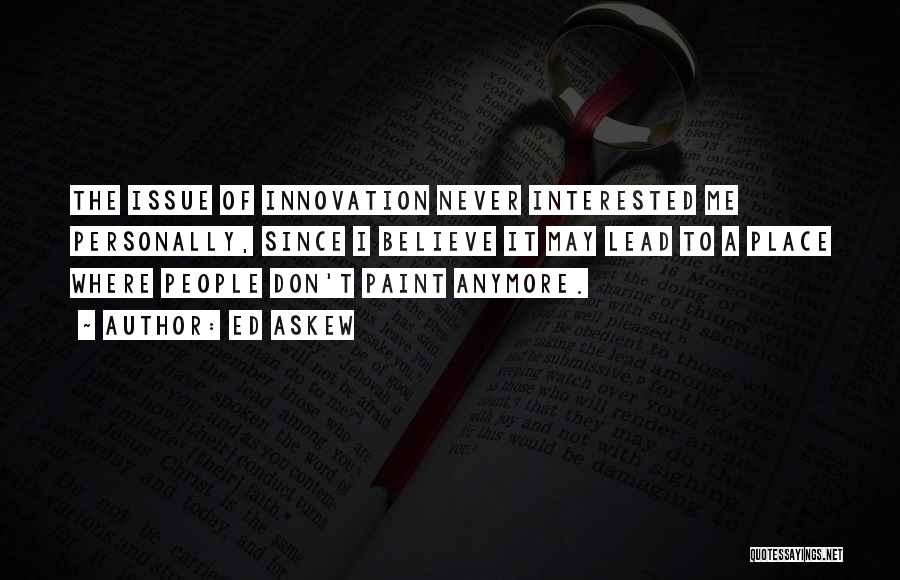 Ed Askew Quotes: The Issue Of Innovation Never Interested Me Personally, Since I Believe It May Lead To A Place Where People Don't