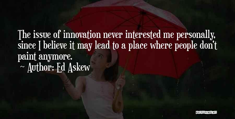 Ed Askew Quotes: The Issue Of Innovation Never Interested Me Personally, Since I Believe It May Lead To A Place Where People Don't