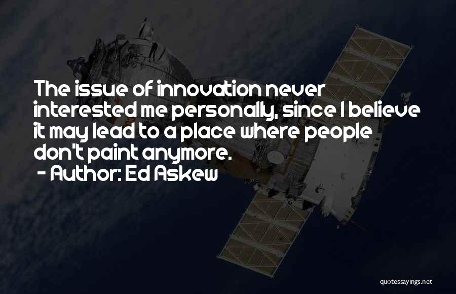 Ed Askew Quotes: The Issue Of Innovation Never Interested Me Personally, Since I Believe It May Lead To A Place Where People Don't