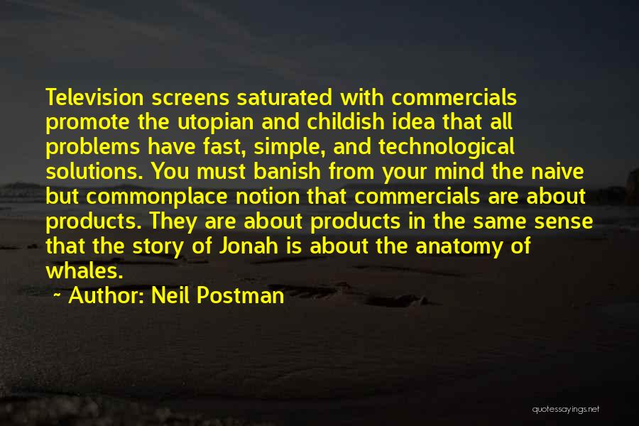 Neil Postman Quotes: Television Screens Saturated With Commercials Promote The Utopian And Childish Idea That All Problems Have Fast, Simple, And Technological Solutions.