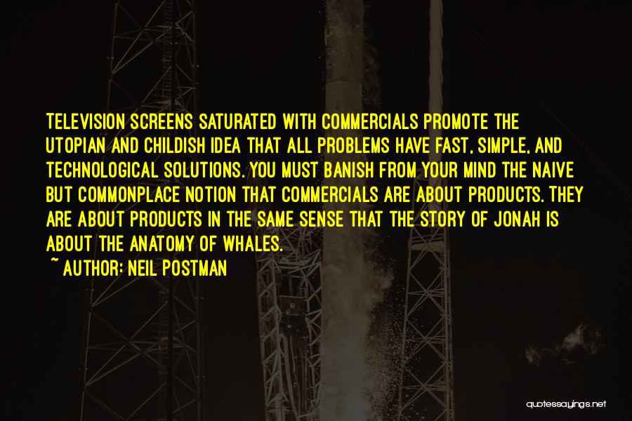 Neil Postman Quotes: Television Screens Saturated With Commercials Promote The Utopian And Childish Idea That All Problems Have Fast, Simple, And Technological Solutions.