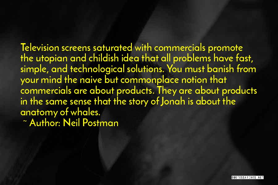 Neil Postman Quotes: Television Screens Saturated With Commercials Promote The Utopian And Childish Idea That All Problems Have Fast, Simple, And Technological Solutions.