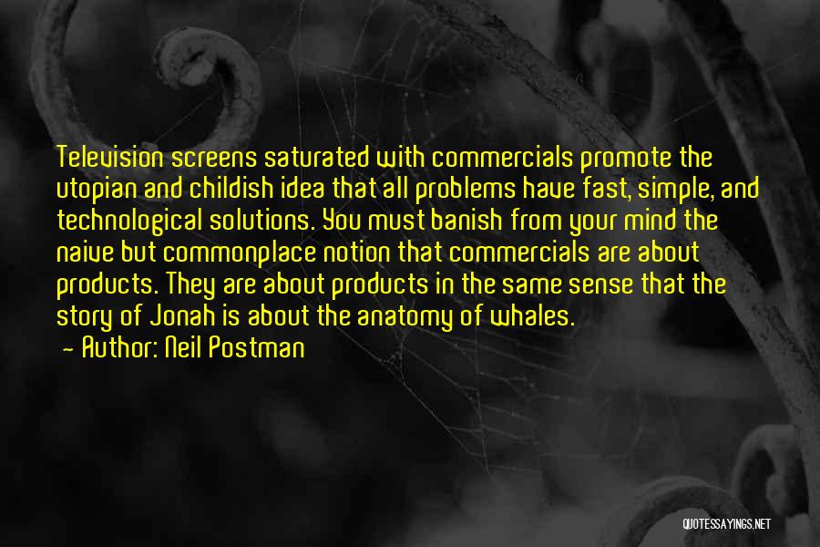 Neil Postman Quotes: Television Screens Saturated With Commercials Promote The Utopian And Childish Idea That All Problems Have Fast, Simple, And Technological Solutions.