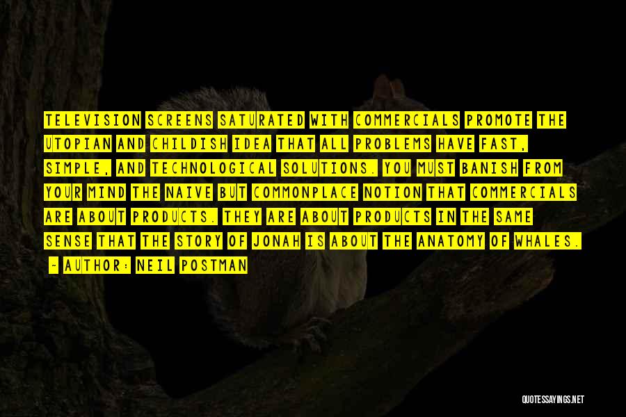 Neil Postman Quotes: Television Screens Saturated With Commercials Promote The Utopian And Childish Idea That All Problems Have Fast, Simple, And Technological Solutions.