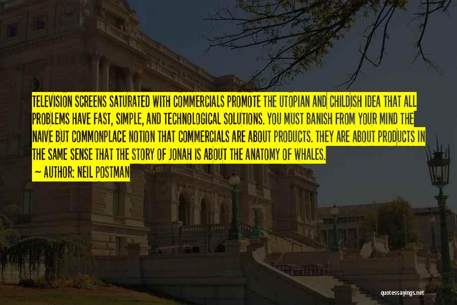 Neil Postman Quotes: Television Screens Saturated With Commercials Promote The Utopian And Childish Idea That All Problems Have Fast, Simple, And Technological Solutions.