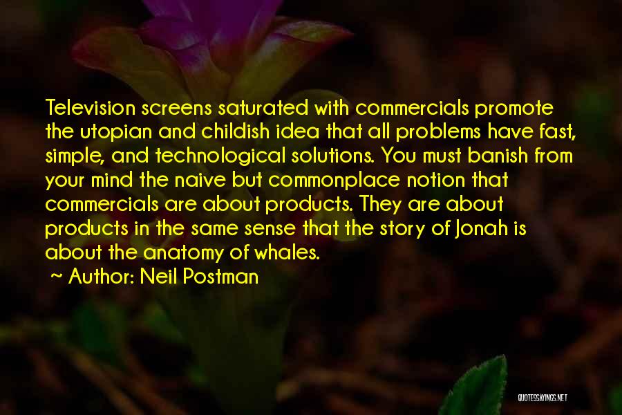 Neil Postman Quotes: Television Screens Saturated With Commercials Promote The Utopian And Childish Idea That All Problems Have Fast, Simple, And Technological Solutions.