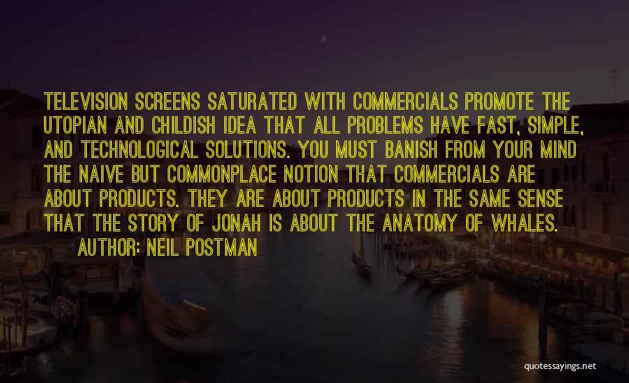 Neil Postman Quotes: Television Screens Saturated With Commercials Promote The Utopian And Childish Idea That All Problems Have Fast, Simple, And Technological Solutions.