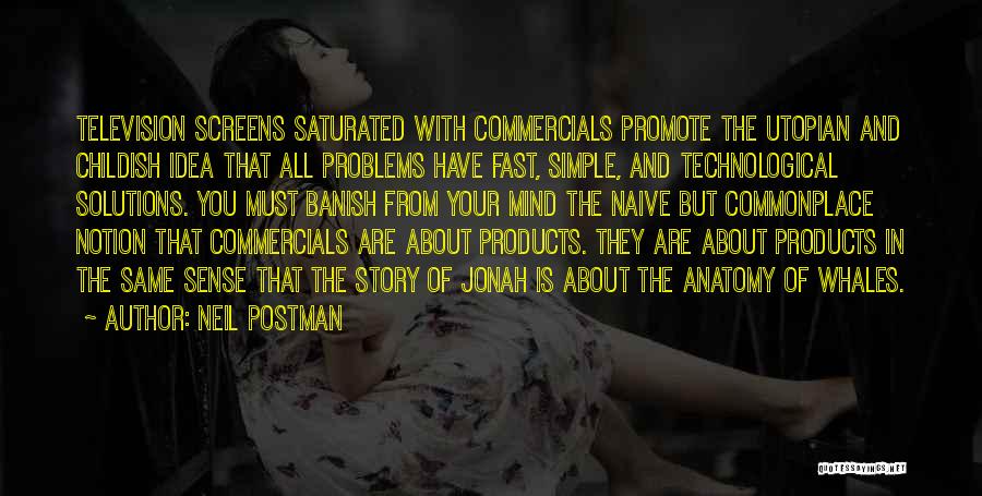 Neil Postman Quotes: Television Screens Saturated With Commercials Promote The Utopian And Childish Idea That All Problems Have Fast, Simple, And Technological Solutions.