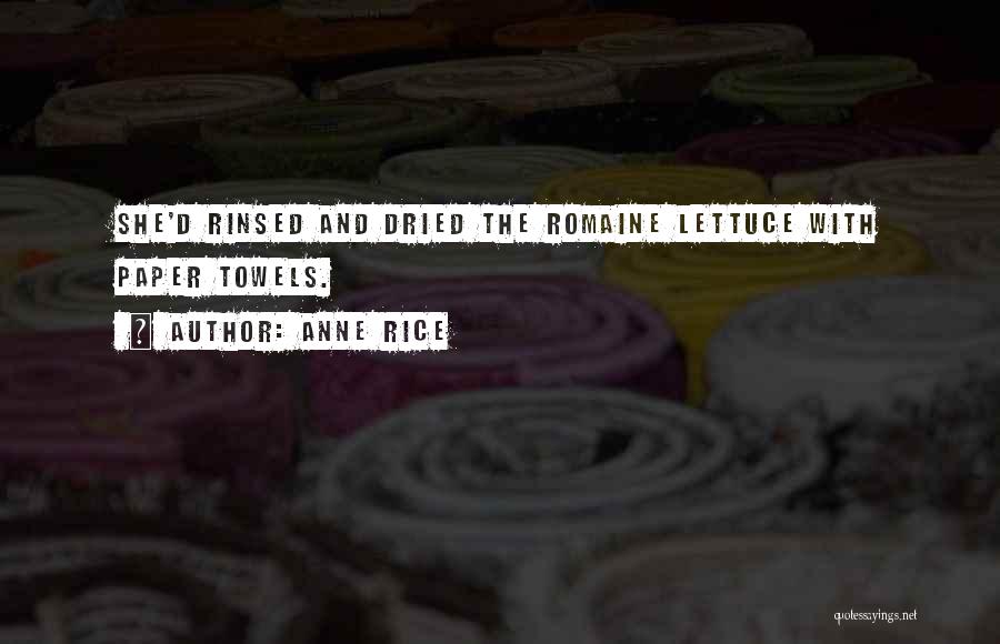 Anne Rice Quotes: She'd Rinsed And Dried The Romaine Lettuce With Paper Towels.