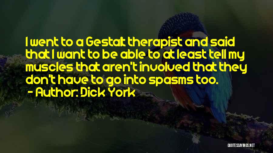 Dick York Quotes: I Went To A Gestalt Therapist And Said That I Want To Be Able To At Least Tell My Muscles